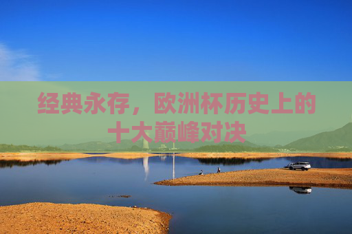 经典永存，欧洲杯历史上的十大巅峰对决