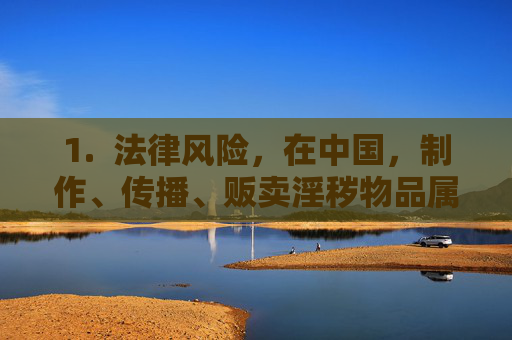 1. 法律风险,在中国,制作、传播、贩卖淫秽物品属于违法犯罪行为,会受到法律的严惩。访问和下载此类内容也可能面临法律责任 1. 法律风险,在中国,制作、传播、贩卖淫秽物品属于违法犯罪行为,会受到法律的严惩。访问和下载此类内容也可能面临法律责任