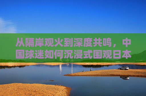 从隔岸观火到深度共鸣,中国球迷如何沉浸式围观日本队欧洲杯之旅 从隔岸观火到深度共鸣,中国球迷如何沉浸式围观日本队欧洲杯之旅