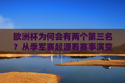 欧洲杯为何会有两个第三名?从季军赛起源看赛事演变 欧洲杯为何会有两个第三名?从季军赛起源看赛事演变