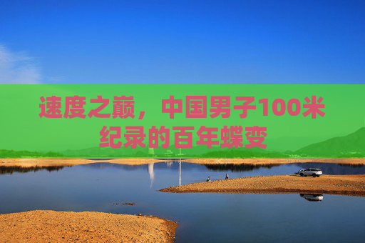 速度之巅,中国男子100米纪录的百年蝶变 速度之巅,中国男子100米纪录的百年蝶变