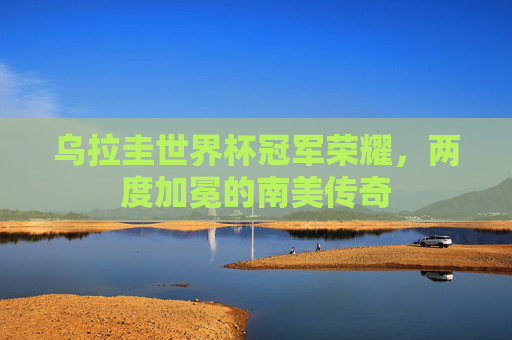 乌拉圭世界杯冠军荣耀,两度加冕的南美传奇 乌拉圭世界杯冠军荣耀,两度加冕的南美传奇