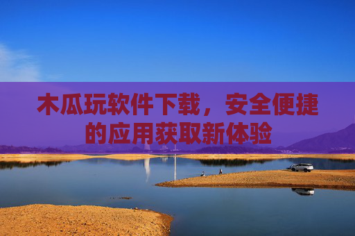 木瓜玩软件下载,安全便捷的应用获取新体验 木瓜玩软件下载,安全便捷的应用获取新体验