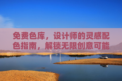 免费色库,设计师的灵感配色指南,解锁无限创意可能 免费色库,设计师的灵感配色指南,解锁无限创意可能