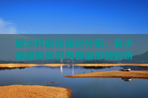 欧洲杯欧预赛积分榜,各小组最新战况与晋级形势解析 欧洲杯欧预赛积分榜,各小组最新战况与晋级形势解析