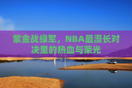 紫金战绿军，NBA最漫长对决里的热血与荣光