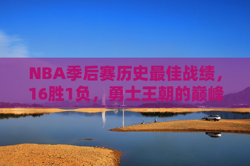 NBA季后赛历史最佳战绩,16胜1负,勇士王朝的巅峰绝唱 NBA季后赛历史最佳战绩,16胜1负,勇士王朝的巅峰绝唱