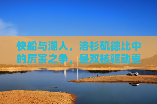 快船与湖人,洛杉矶德比中的厉害之争,是双核驱动更胜一筹,还是詹眉底蕴更胜一筹? 快船与湖人,洛杉矶德比中的厉害之争,是双核驱动更胜一筹,还是詹眉底蕴更胜一筹?