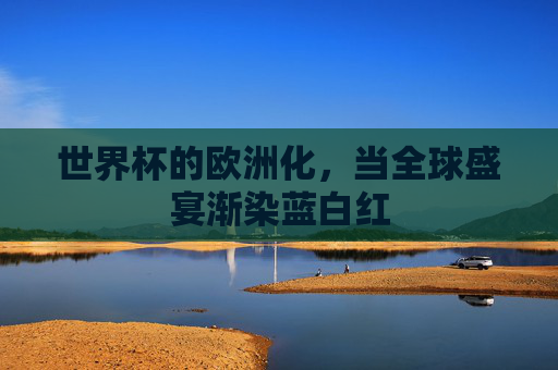 世界杯的欧洲化，当全球盛宴渐染蓝白红