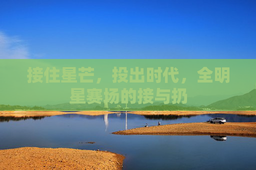 接住星芒,投出时代,全明星赛场的接与扔 接住星芒,投出时代,全明星赛场的接与扔