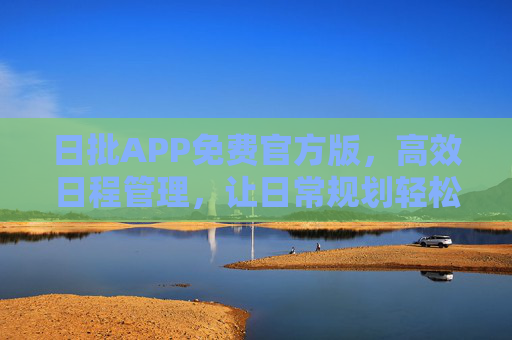 日批APP免费官方版,高效日程管理,让日常规划轻松有序 日批APP免费官方版,高效日程管理,让日常规划轻松有序