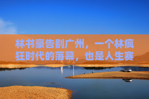 林书豪告别广州,一个林疯狂时代的落幕,也是人生赛场的新发球 林书豪告别广州,一个林疯狂时代的落幕,也是人生赛场的新发球