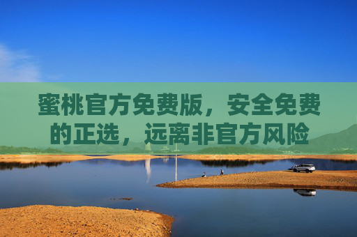 蜜桃官方免费版,安全免费的正选,远离非官方风险 蜜桃官方免费版,安全免费的正选,远离非官方风险