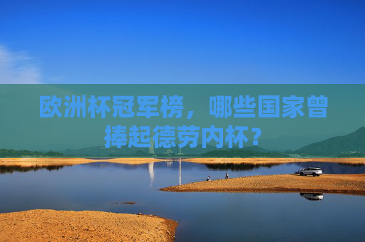 欧洲杯冠军榜,哪些国家曾捧起德劳内杯? 欧洲杯冠军榜,哪些国家曾捧起德劳内杯?