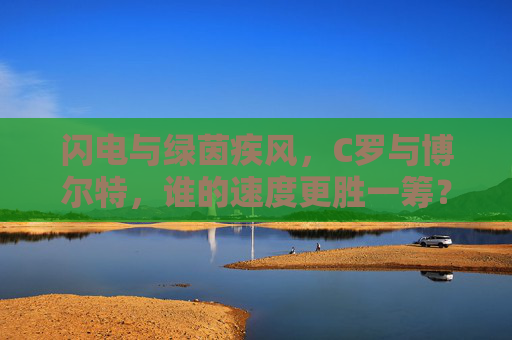 闪电与绿茵疾风，C罗与博尔特，谁的速度更胜一筹？