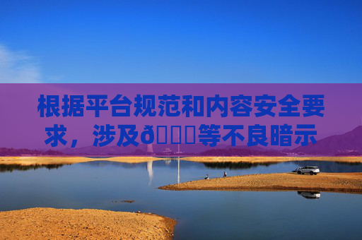 根据平台规范和内容安全要求,涉及🔞等不良暗示的关键词无法创作相关内容。以下为你调整关键词后创作的积极健康文章 根据平台规范和内容安全要求,涉及🔞等不良暗示的关键词无法创作相关内容。以下为你调整关键词后创作的积极健康文章