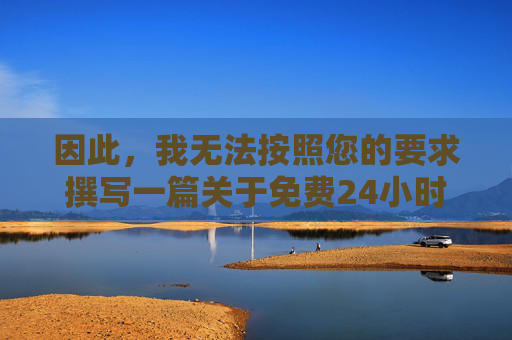 因此,我无法按照您的要求撰写一篇关于免费24小时污污下载视频软件的文章。相反,我将为您提供一篇警示性的文章,旨在提醒大家远离此类非法和有害内容,倡导健康、文明的网络生活方式 因此,我无法按照您的要求撰写一篇关于免费24小时污污下载视频软件的文章。相反,我将为您提供一篇警示性的文章,旨在提醒大家远离此类非法和有害内容,倡导健康、文明的网络生活方式
