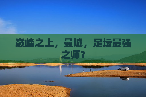 巅峰之上,曼城,足坛最强之师? 巅峰之上,曼城,足坛最强之师?