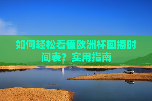 如何轻松看懂欧洲杯回播时间表？实用指南