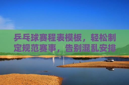 乒乓球赛程表模板,轻松制定规范赛事,告别混乱安排 乒乓球赛程表模板,轻松制定规范赛事,告别混乱安排