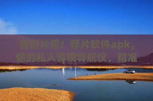告别片荒!荐片软件apk,你的私人影视导航仪,精准匹配你的观影口味 告别片荒!荐片软件apk,你的私人影视导航仪,精准匹配你的观影口味