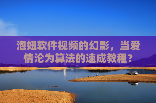 泡妞软件视频的幻影,当爱情沦为算法的速成教程? 泡妞软件视频的幻影,当爱情沦为算法的速成教程?