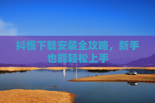 抖慢下载安装全攻略,新手也能轻松上手 抖慢下载安装全攻略,新手也能轻松上手