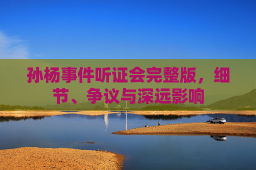 孙杨事件听证会完整版,细节、争议与深远影响 孙杨事件听证会完整版,细节、争议与深远影响