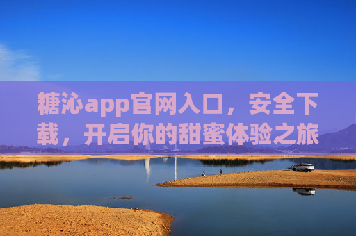 糖沁app官网入口,安全下载,开启你的甜蜜体验之旅 糖沁app官网入口,安全下载,开启你的甜蜜体验之旅