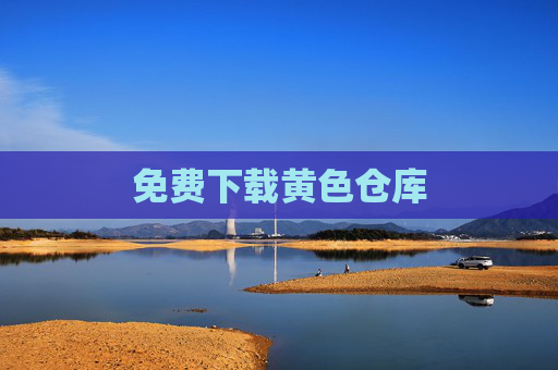 免费下载黄色仓库 免费下载黄色仓库