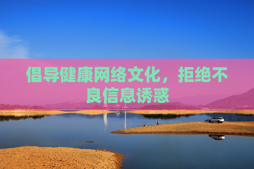 倡导健康网络文化,拒绝不良信息诱惑 倡导健康网络文化,拒绝不良信息诱惑