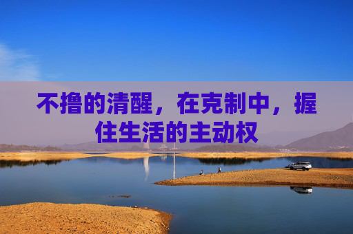 不撸的清醒,在克制中,握住生活的主动权 不撸的清醒,在克制中,握住生活的主动权