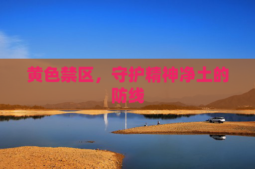 黄色禁区,守护精神净土的防线 黄色禁区,守护精神净土的防线