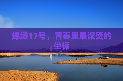 操场17号,青春里最滚烫的坐标 操场17号,青春里最滚烫的坐标