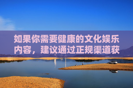 如果你需要健康的文化娱乐内容，建议通过正规渠道获取，如