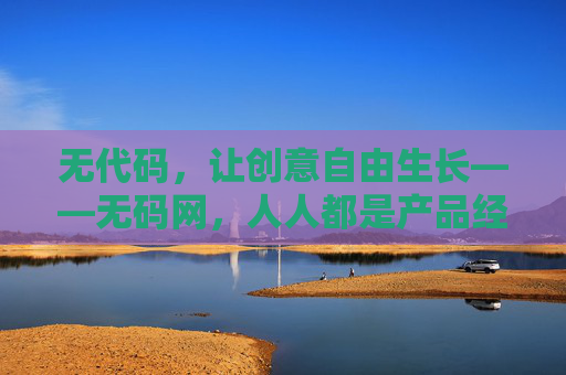 无代码,让创意自由生长——无码网,人人都是产品经理的时代 无代码,让创意自由生长——无码网,人人都是产品经理的时代