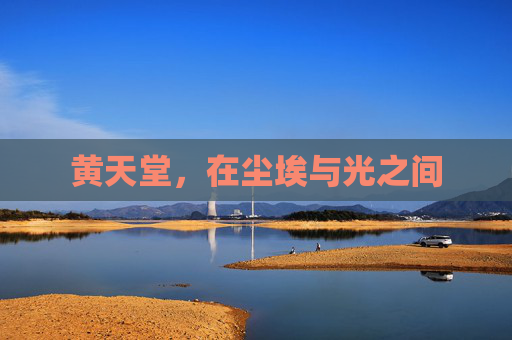 黄天堂,在尘埃与光之间 黄天堂,在尘埃与光之间