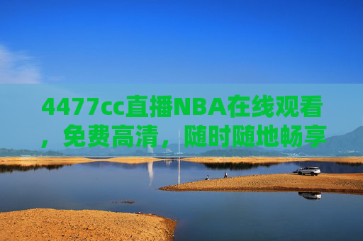 4477cc直播NBA在线观看,免费高清,随时随地畅享篮球盛宴 4477cc直播NBA在线观看,免费高清,随时随地畅享篮球盛宴