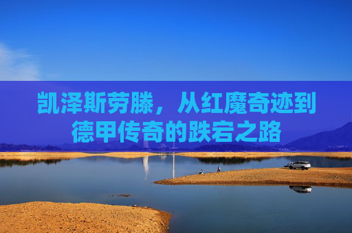 凯泽斯劳滕,从红魔奇迹到德甲传奇的跌宕之路 凯泽斯劳滕,从红魔奇迹到德甲传奇的跌宕之路