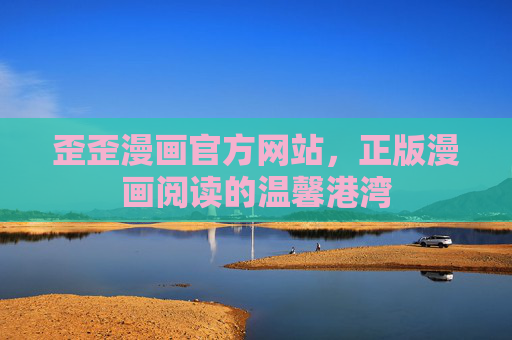 歪歪漫画官方网站,正版漫画阅读的温馨港湾 歪歪漫画官方网站,正版漫画阅读的温馨港湾