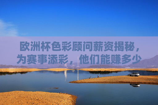 欧洲杯色彩顾问薪资揭秘,为赛事添彩,他们能赚多少? 欧洲杯色彩顾问薪资揭秘,为赛事添彩,他们能赚多少?