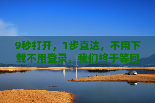 9秒打开,1步直达,不用下载不用登录,我们终于等回了工具本该有的样子 9秒打开,1步直达,不用下载不用登录,我们终于等回了工具本该有的样子
