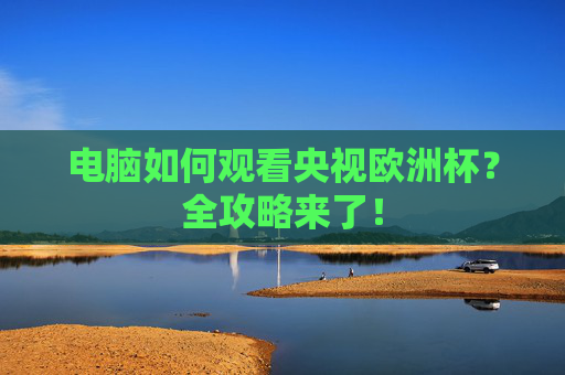 电脑如何观看央视欧洲杯?全攻略来了! 电脑如何观看央视欧洲杯?全攻略来了!