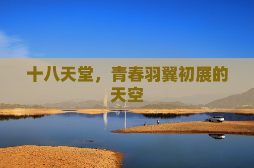 十八天堂,青春羽翼初展的天空 十八天堂,青春羽翼初展的天空