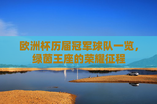 欧洲杯历届冠军球队一览,绿茵王座的荣耀征程 欧洲杯历届冠军球队一览,绿茵王座的荣耀征程