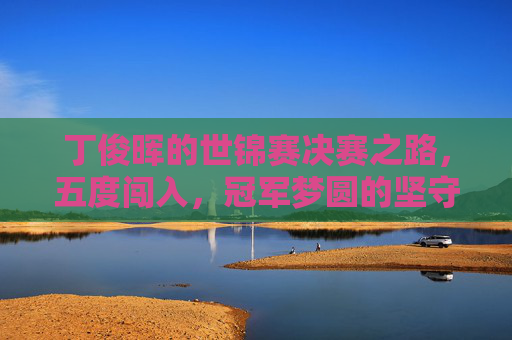丁俊晖的世锦赛决赛之路,五度闯入,冠军梦圆的坚守与遗憾 丁俊晖的世锦赛决赛之路,五度闯入,冠军梦圆的坚守与遗憾