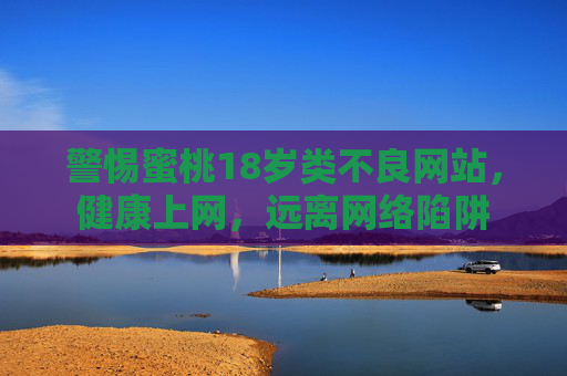 警惕蜜桃18岁类不良网站,健康上网,远离网络陷阱 警惕蜜桃18岁类不良网站,健康上网,远离网络陷阱