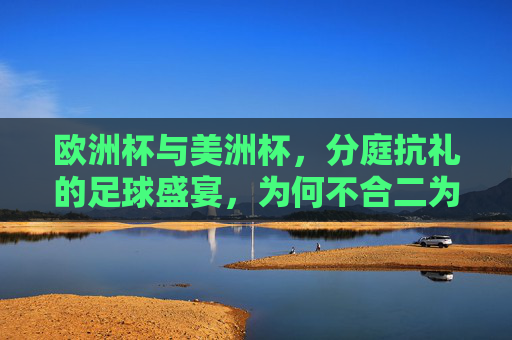 欧洲杯与美洲杯,分庭抗礼的足球盛宴,为何不合二为一? 欧洲杯与美洲杯,分庭抗礼的足球盛宴,为何不合二为一?