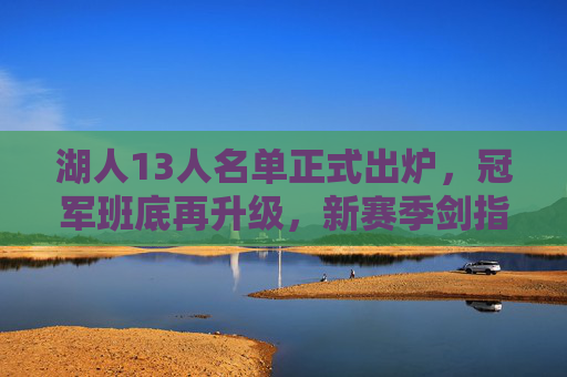 湖人13人名单正式出炉，冠军班底再升级，新赛季剑指更高目标？