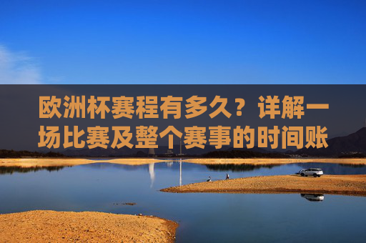 欧洲杯赛程有多久？详解一场比赛及整个赛事的时间账